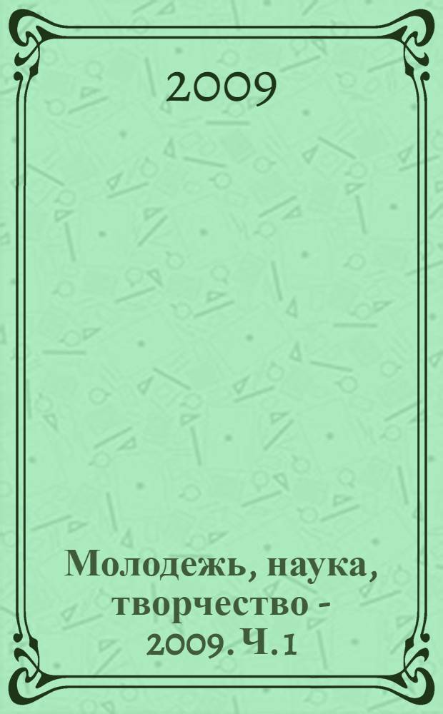 Молодежь, наука, творчество - 2009. Ч. 1