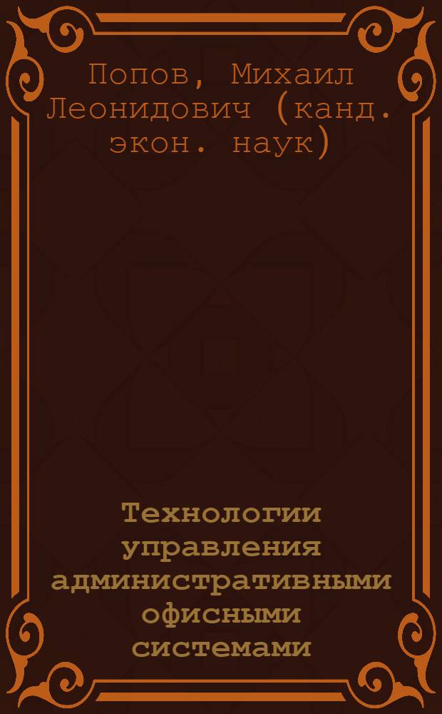 Технологии управления административными офисными системами : учебное пособие : для студентов очного, вечернего и заочного обучения по специальности "Менеджмент организации"