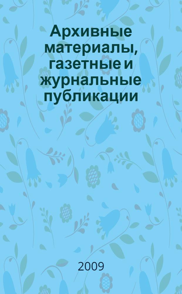 Архивные материалы, газетные и журнальные публикации