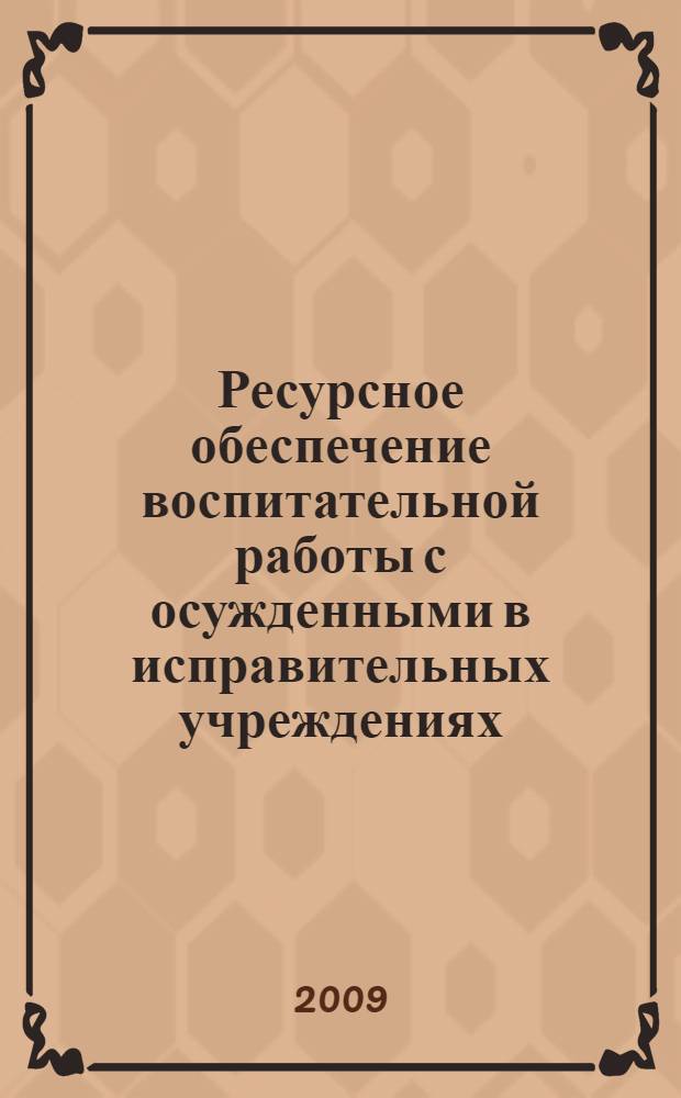 Ресурсное обеспечение воспитательной работы с осужденными в исправительных учреждениях : монография