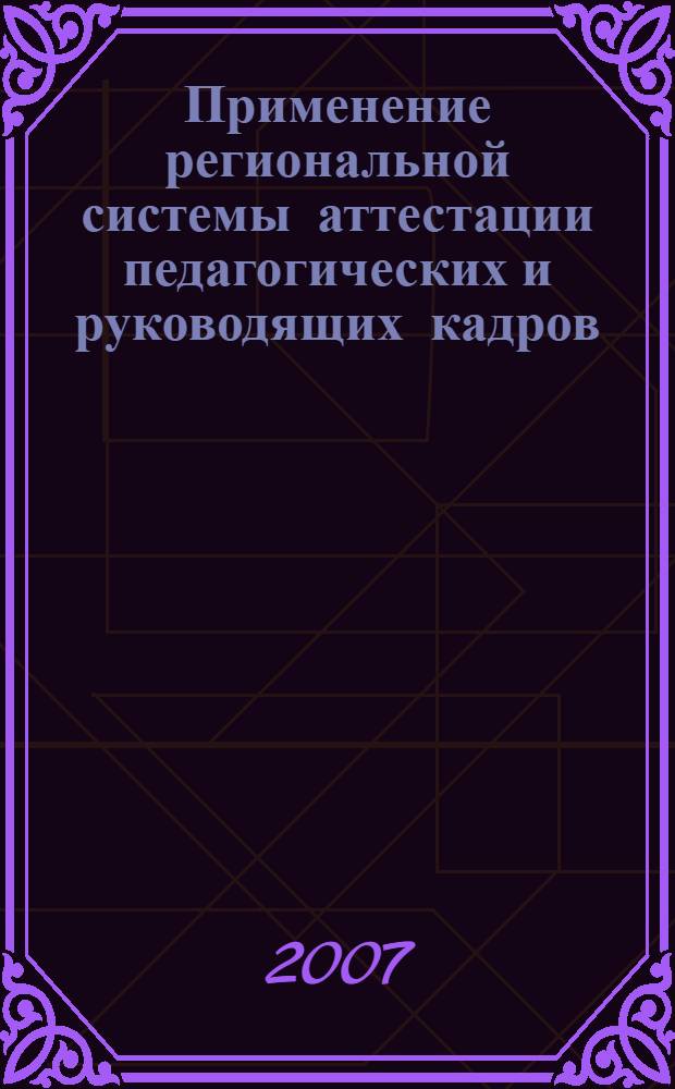 Применение региональной системы аттестации педагогических и руководящих кадров : методические рекомендации