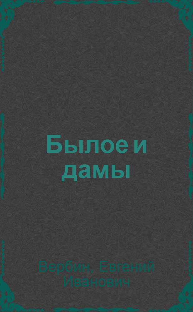 Былое и дамы : книга пародий, инвектив и т.д., и т.п., и пр. : стихи (май 2005 - июнь 2008 гг.)