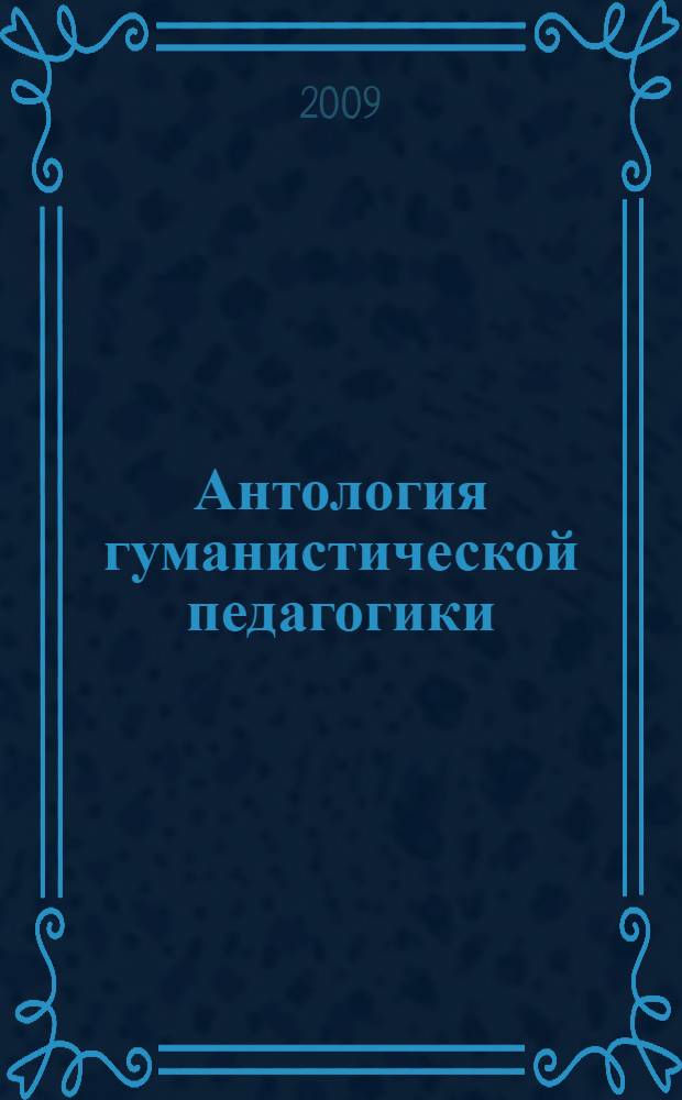 Антология гуманистической педагогики: Д. Дьюи, М. Монтессори, Я. Корчак : учебное пособие
