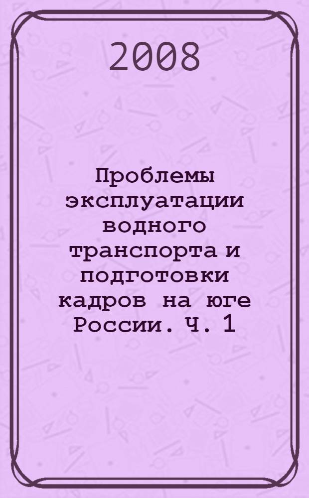 Проблемы эксплуатации водного транспорта и подготовки кадров на юге России. Ч. 1