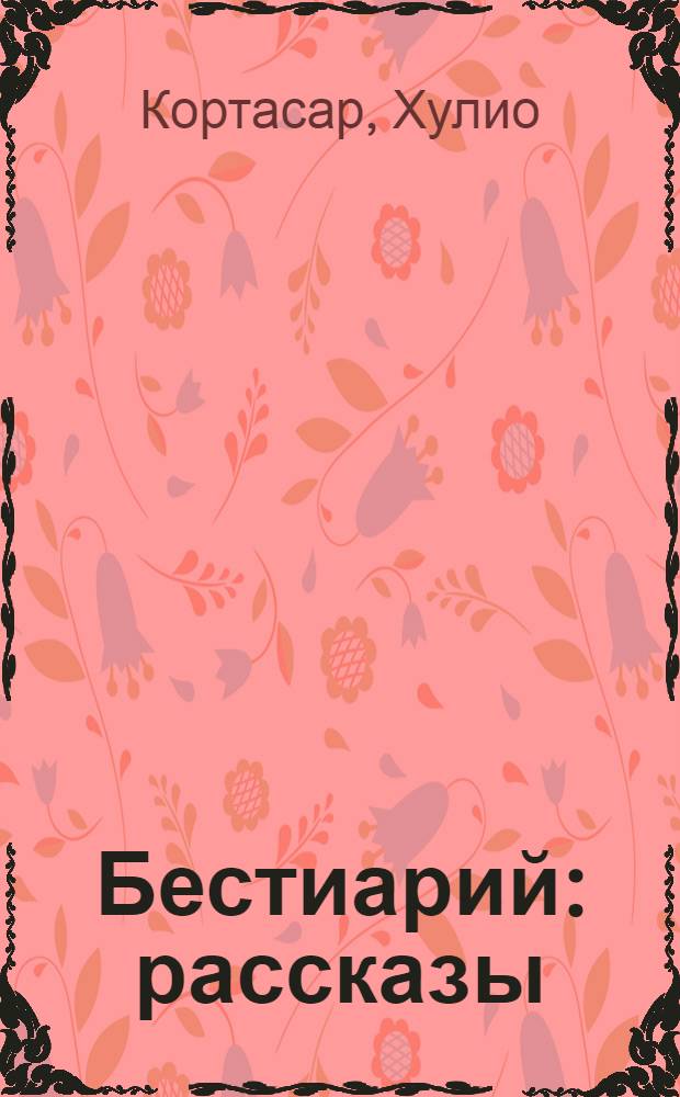 Бестиарий : рассказы : перевод с испанского