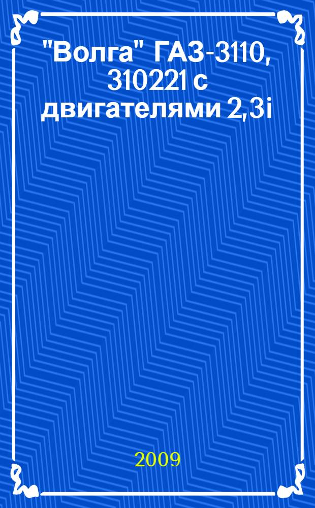 "Волга" ГАЗ-3110, 310221 с двигателями 2,3i; 2,5 : устройство, обслуживание, диагностика, ремонт : иллюстрированный указатель