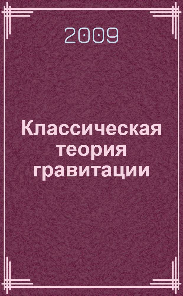 Классическая теория гравитации : учебное пособие для студентов высших учебных заведений по специальности 010701.65 "Физика"
