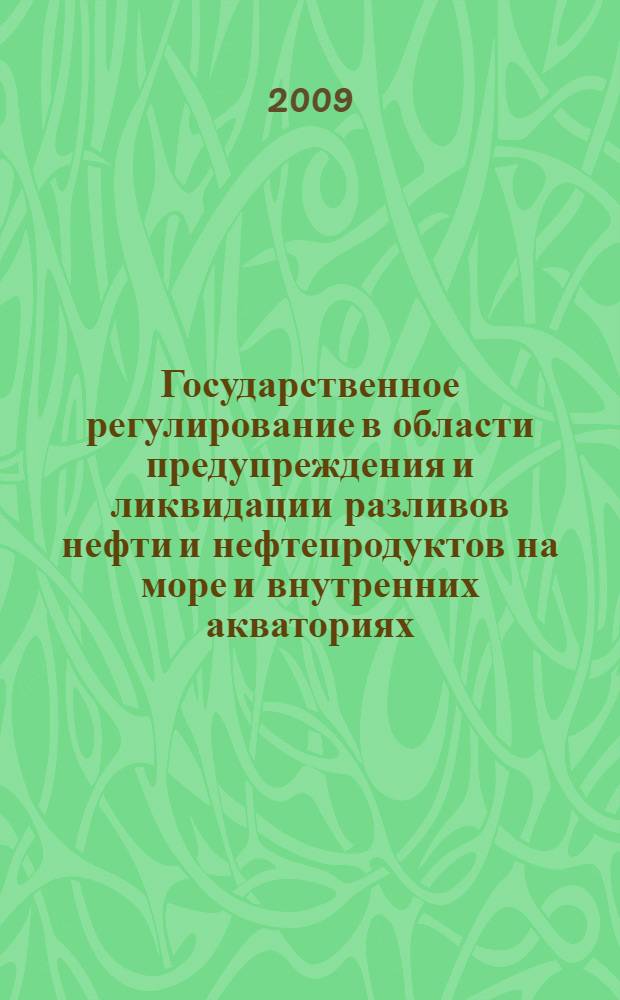 Государственное регулирование в области предупреждения и ликвидации разливов нефти и нефтепродуктов на море и внутренних акваториях : материалы Научно-практического семинара, 21-23 апреля 2009 года