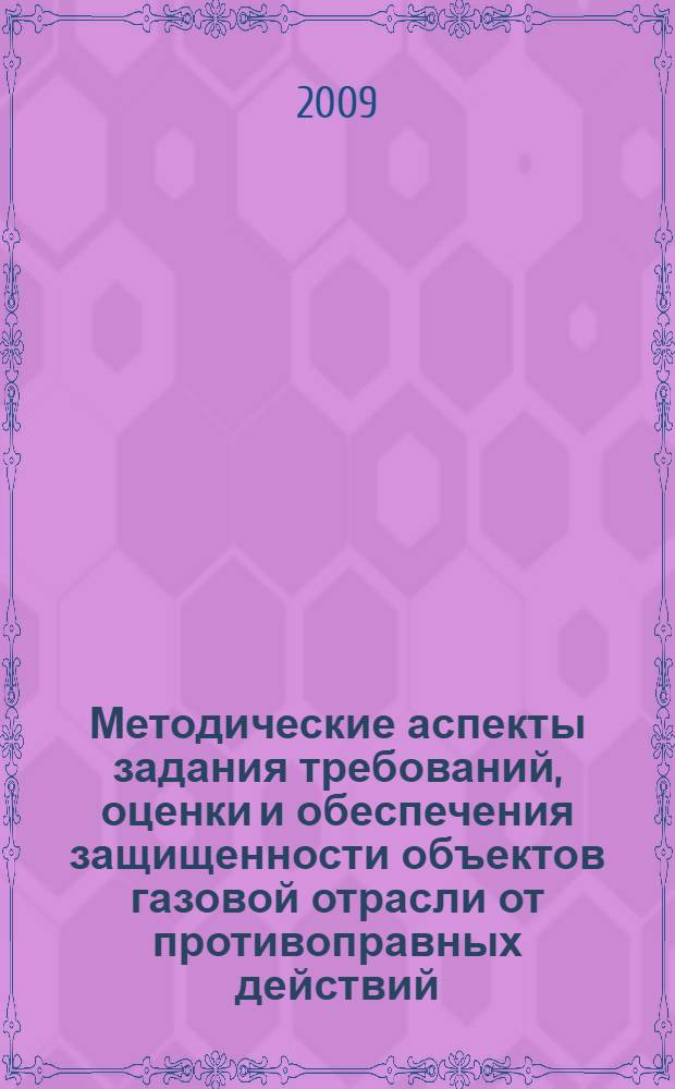 Методические аспекты задания требований, оценки и обеспечения защищенности объектов газовой отрасли от противоправных действий