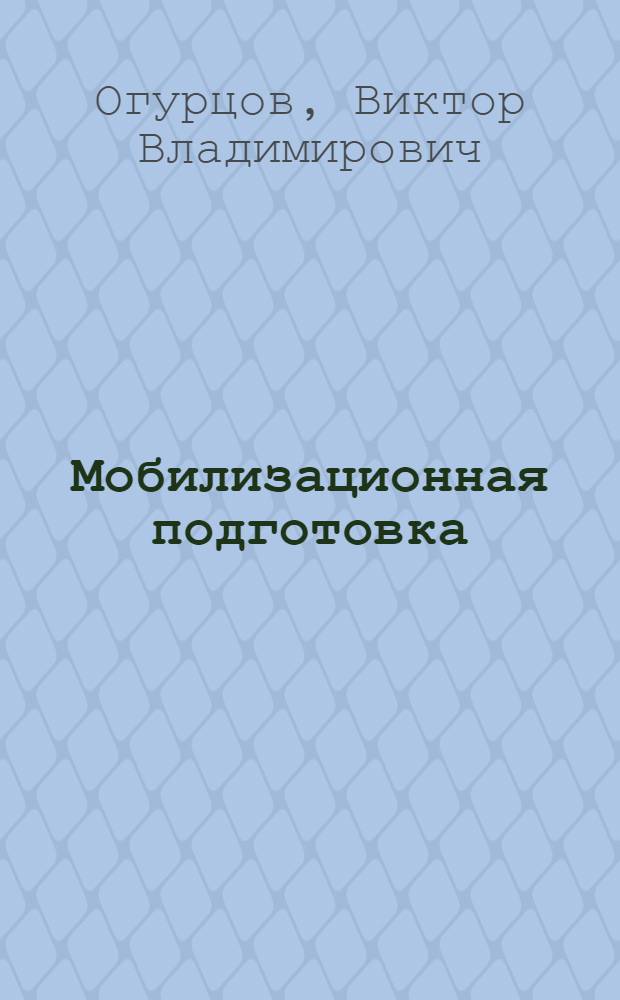 Мобилизационная подготовка : законодательные, нормативные и правовые акты : учебное пособие для слушателей системы дополнительного профессионального образования, руководителей организаций, специалистов, повышающих квалификацию в области мобилизационной подготовки