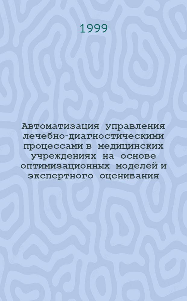 Автоматизация управления лечебно-диагностическими процессами в медицинских учреждениях на основе оптимизационных моделей и экспертного оценивания : автореферат диссертации на соискание ученой степени д.т.н. : специальность 05.13.09