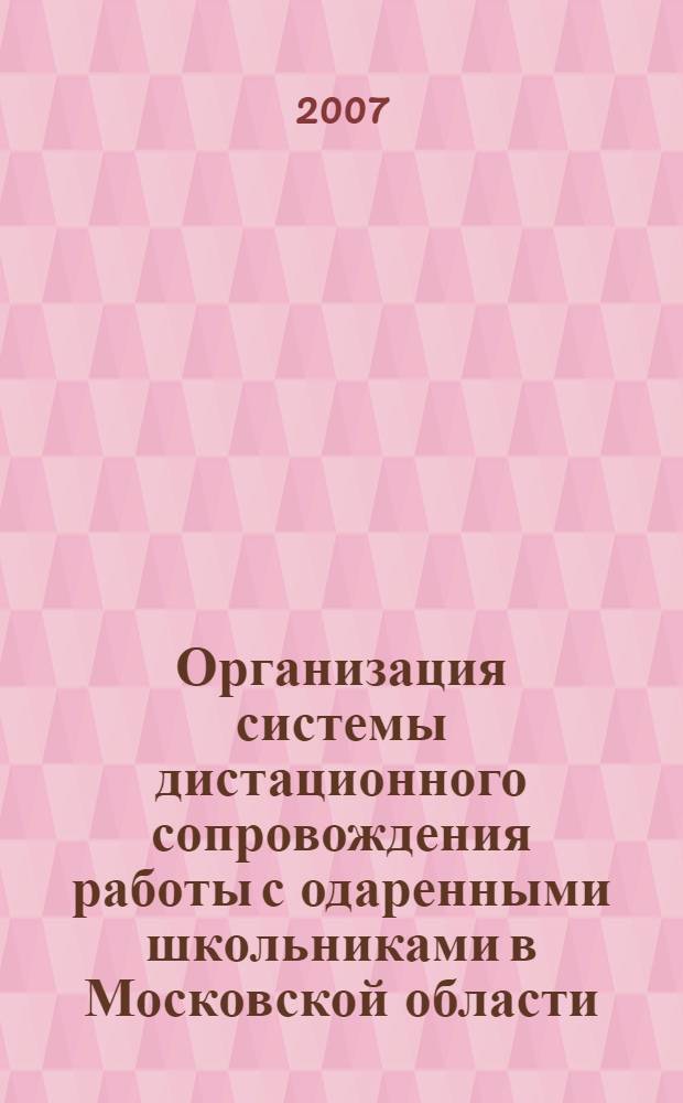 Организация системы дистационного сопровождения работы с одаренными школьниками в Московской области : методические рекомендации