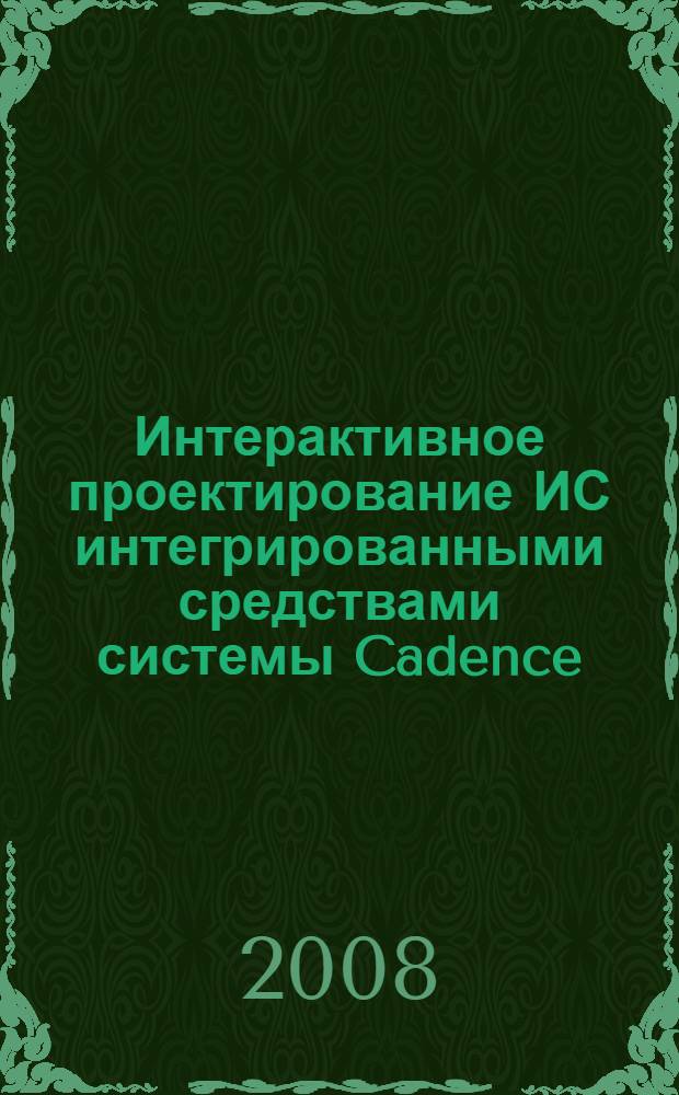 Интерактивное проектирование ИС интегрированными средствами системы Cadence : учебное пособие : для студентов высших учебных заведений, обучающихся по направлению подготовки 210100 "Электроника и микроэлектроника"