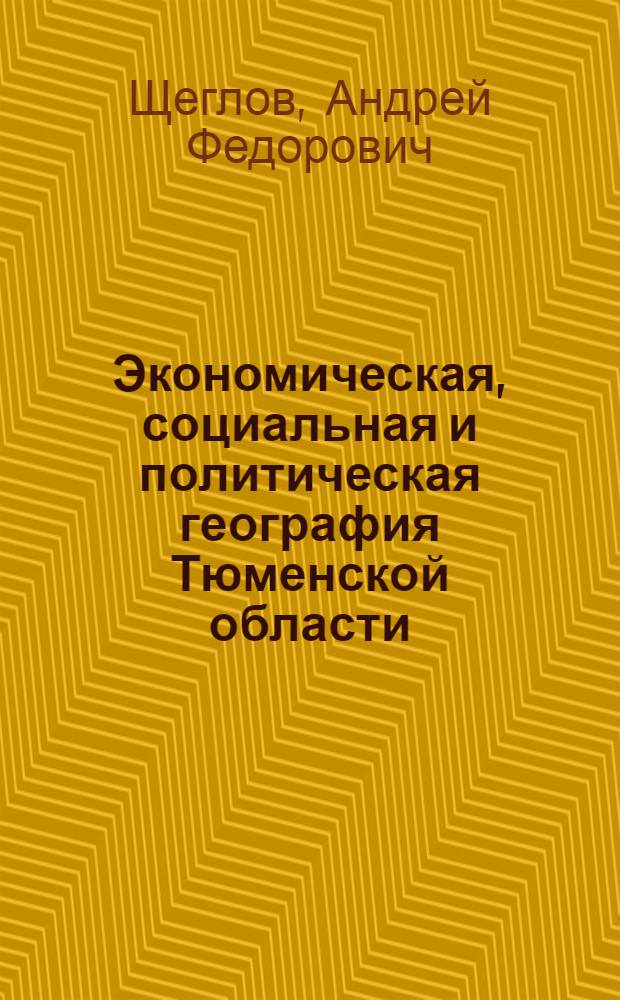 Экономическая, социальная и политическая география Тюменской области : учебное пособие : для студентов, обучающихся по биолого-географическим специальностям