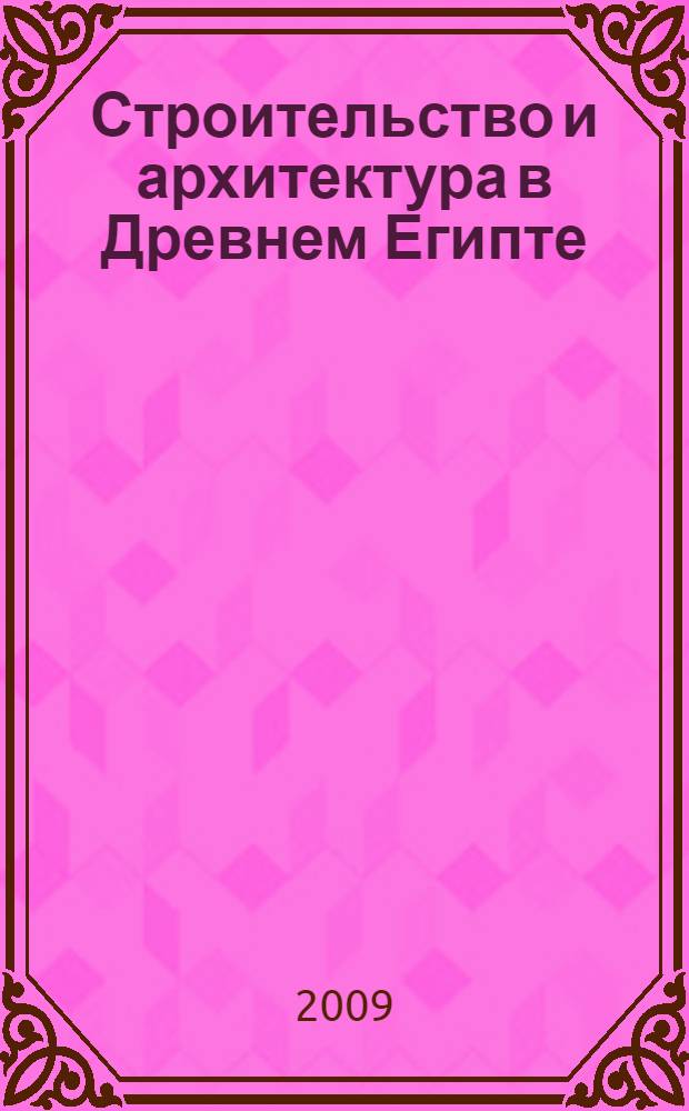 Строительство и архитектура в Древнем Египте = Ancient egyptian construction and architecture