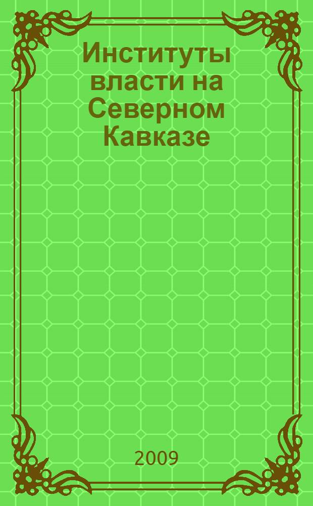Институты власти на Северном Кавказе: опыт и уроки политической трансформации (1989-2008 гг.)
