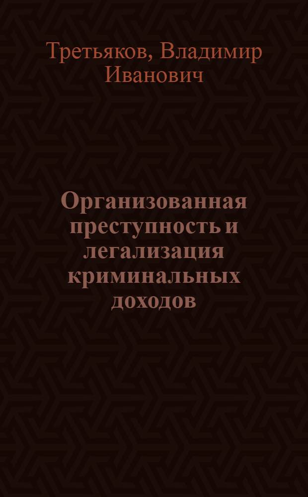 Организованная преступность и легализация криминальных доходов: криминологические взаимосвязи и проблемы предупреждения : монография