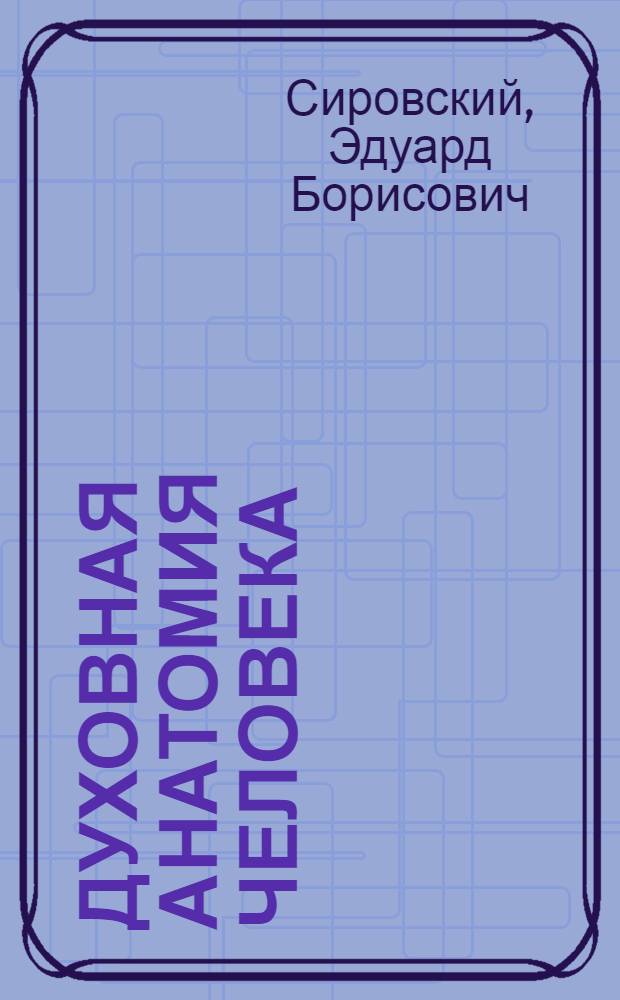 Духовная анатомия человека : субъективная мысль впервые систематизирует процесс воплощения Духа в человека