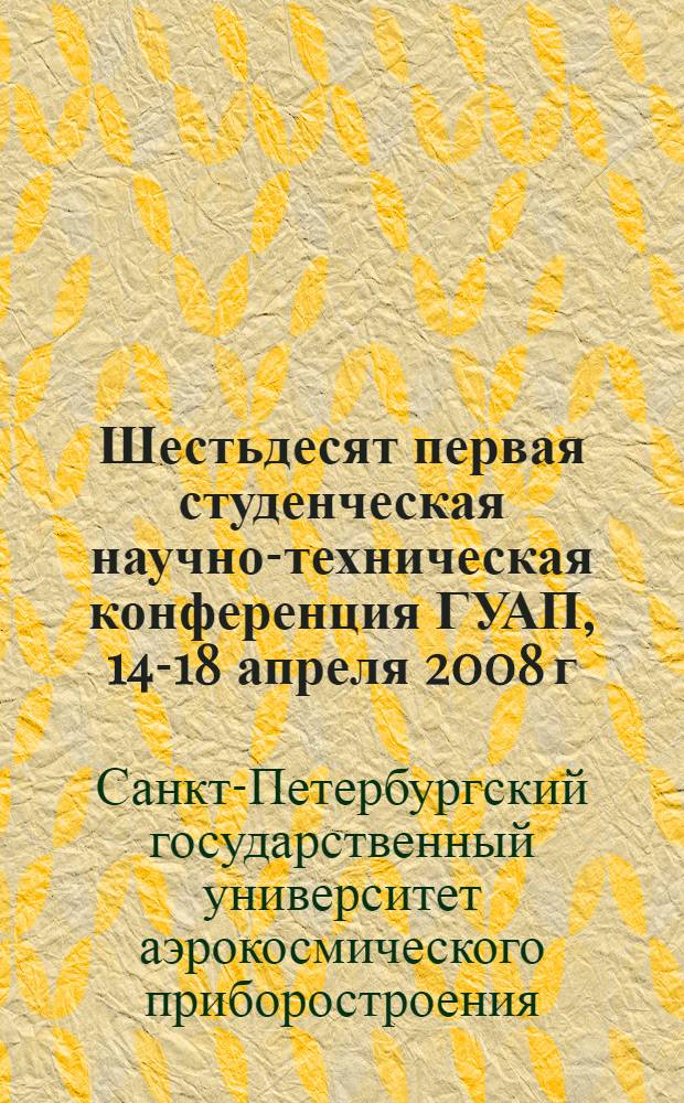 Шестьдесят первая студенческая научно-техническая конференция ГУАП, 14-18 апреля 2008 г. : сборник докладов