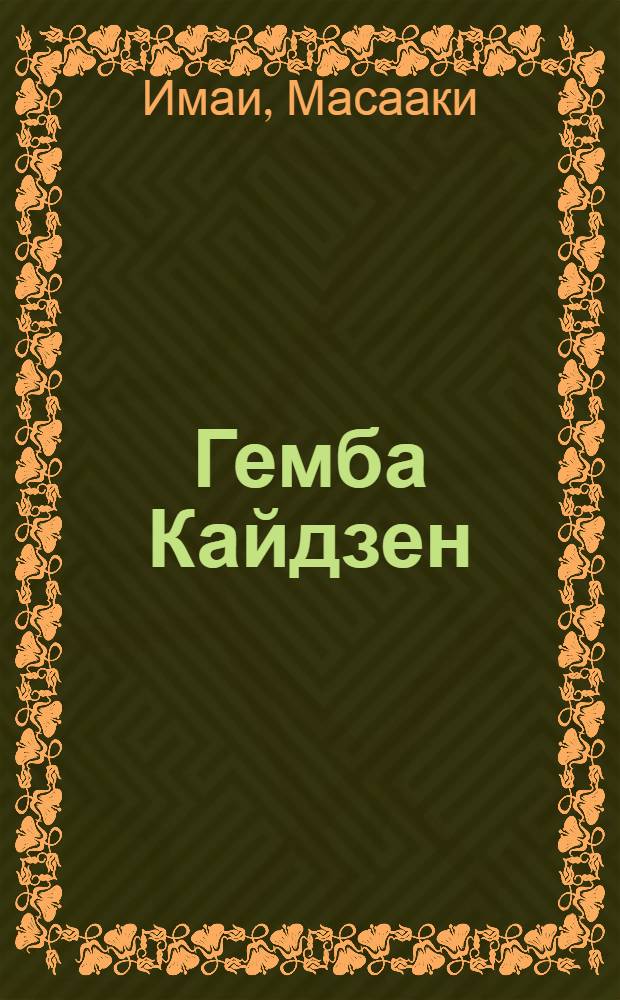 Гемба Кайдзен : модели менеджмента ведущих корпораций : путь к снижению затрат и повышению качества