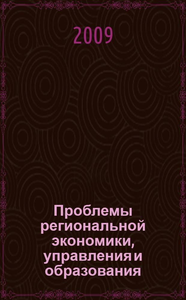 Проблемы региональной экономики, управления и образования : материалы Международной научно-практической конференции, 17-19 февраля 2009 года