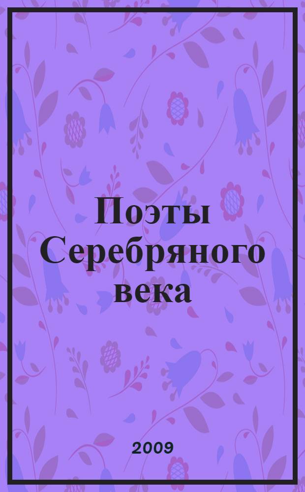 Поэты Серебряного века : стихотворения : для старшего школьного возраста