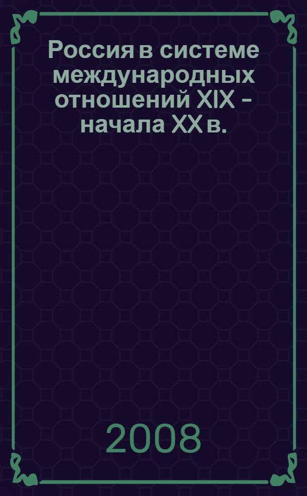 Россия в системе международных отношений XIX - начала XX в. : энциклопедический словарь
