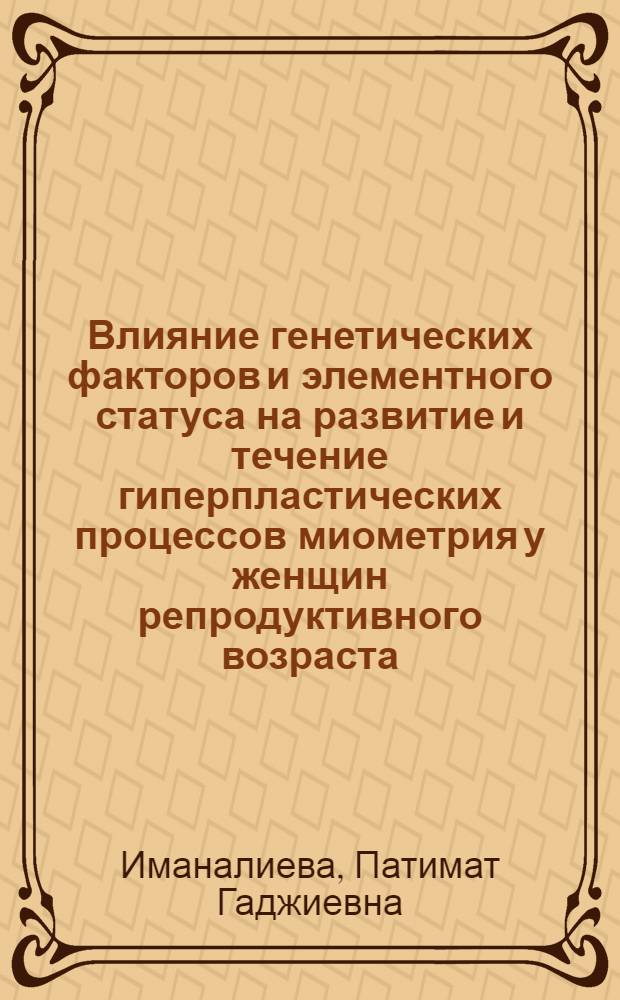 Влияние генетических факторов и элементного статуса на развитие и течение гиперпластических процессов миометрия у женщин репродуктивного возраста : автореф. дис. на соиск. учен. степ. канд. м. наук : специальность 14.00.01 <акушерство и гинекология>