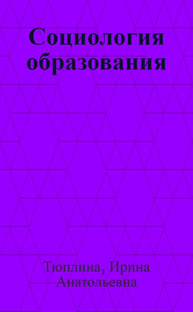 Социология образования : учебно-методический комплекс : для студентов, обучающихся по специальности "Социология" и направлению бакалавриата "Социально-экономическое образование"