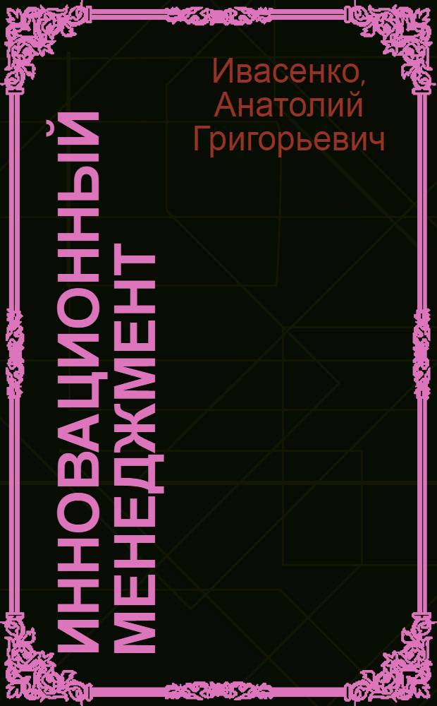 Инновационный менеджмент : электронный учебник. Презентации (анимация, звук). Подробные тренировочные тесты. Контрольные тесты. Словарь терминов. Персоналии