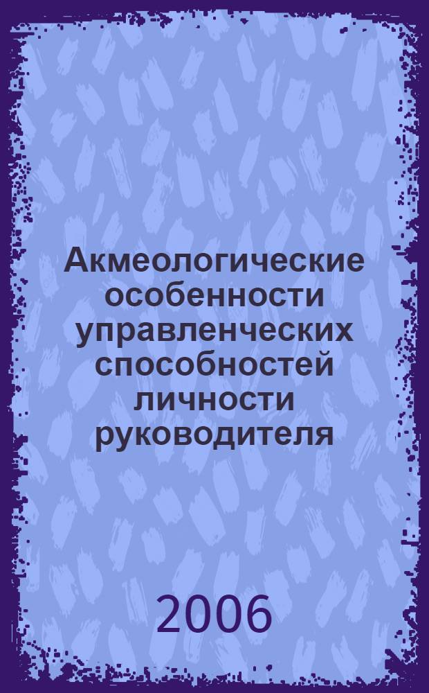 Акмеологические особенности управленческих способностей личности руководителя : автореф. дис. на соиск. учен. степ. канд. псих. наук : специальность 19.00.13 <психология развития>