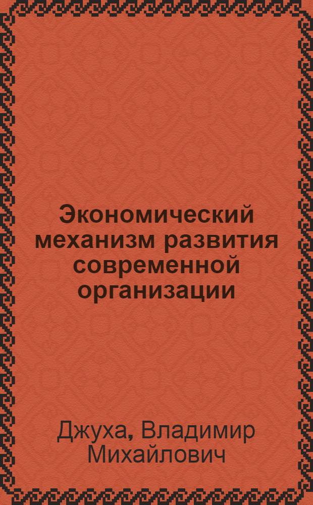 Экономический механизм развития современной организации (предприятия): подходы и инструменты : монография
