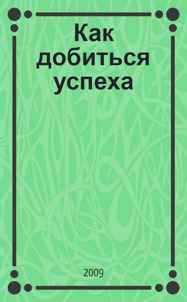 Как добиться успеха : иллюстрированное руководство по планированию успеха и развитию потенциала