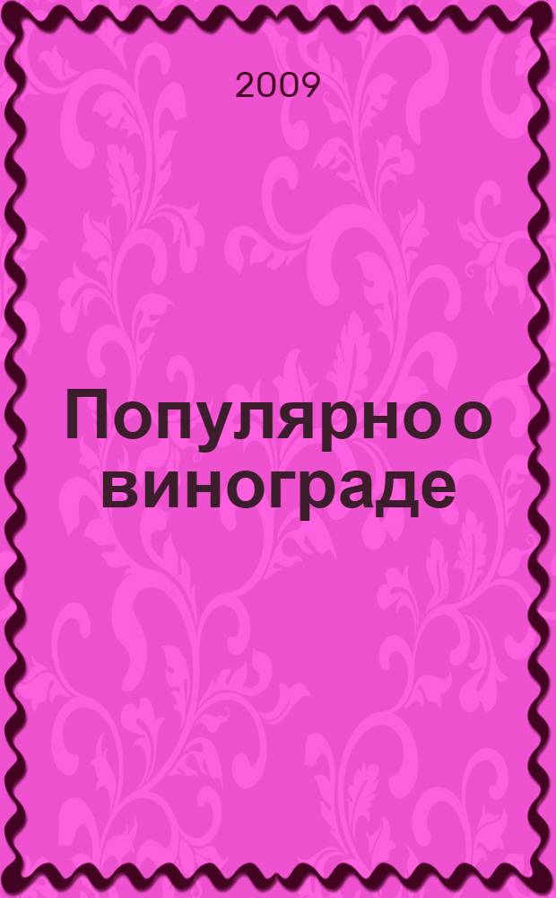 Популярно о винограде : пособие для начинающих и опытных виноградарей