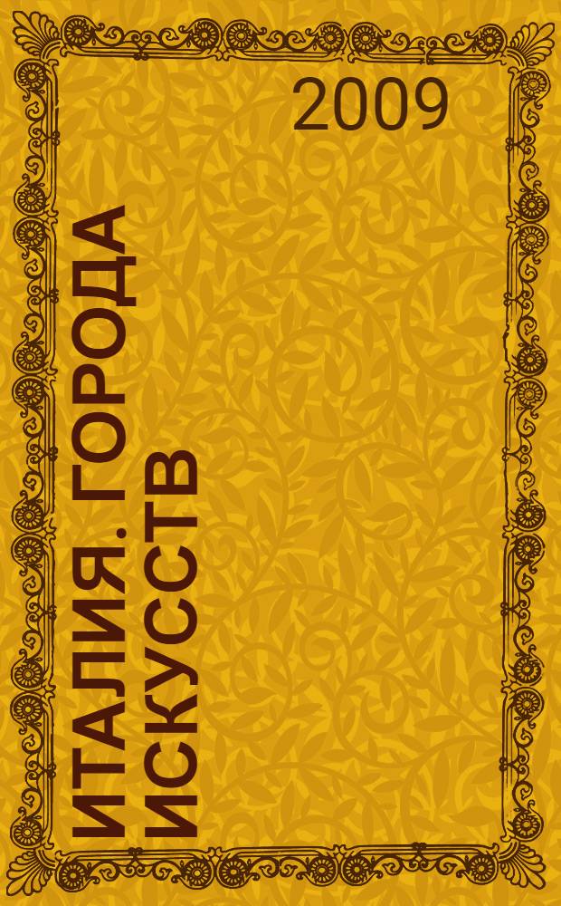 Италия. Города искусств : Милан, Верона, Венеция, Флоренция, Пиза, Сиена : 6 городов, 50 музеев и галерей, более 100 культовых сооружений, 95 замков и дворцов, практическая информация, советы от издательства : путеводитель