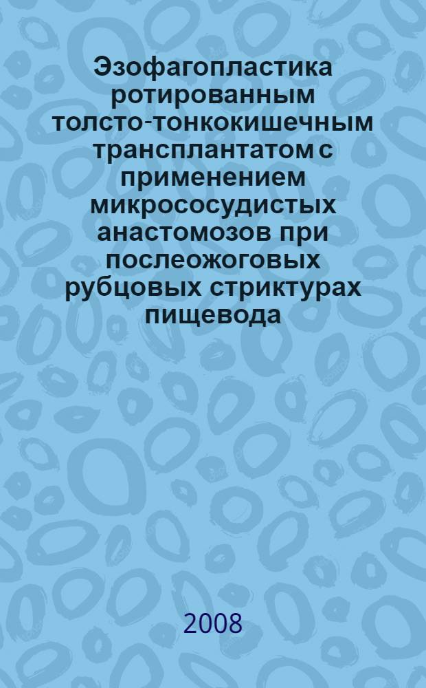 Эзофагопластика ротированным толсто-тонкокишечным трансплантатом с применением микрососудистых анастомозов при послеожоговых рубцовых стриктурах пищевода (экспериментально-клиническое исследование) : автореферат диссертации на соискание ученой степени к.м.н. : специальность 14.00.27