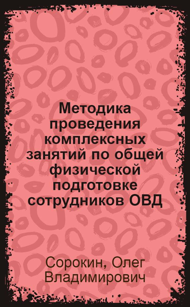 Методика проведения комплексных занятий по общей физической подготовке сотрудников ОВД : ученое пособие