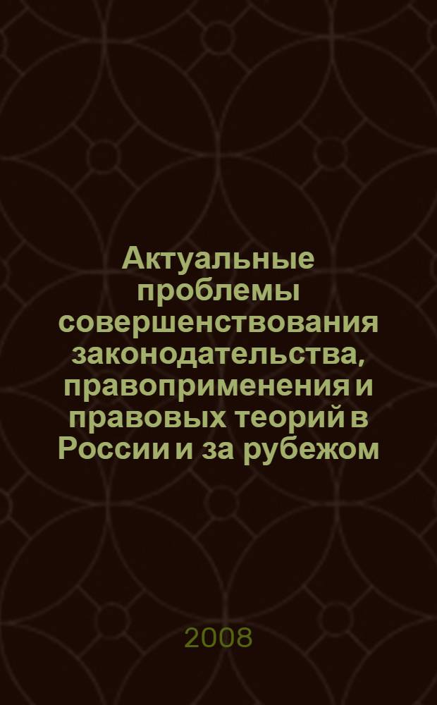 Актуальные проблемы совершенствования законодательства, правоприменения и правовых теорий в России и за рубежом : материалы международной научно-практической конференции, (20 ноября 2008) : в 2 т