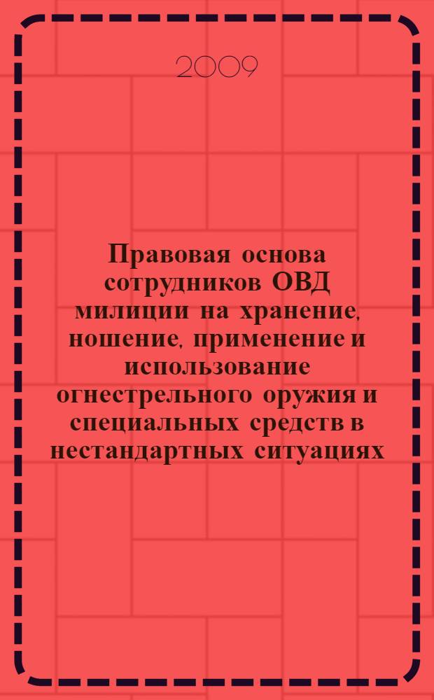 Правовая основа сотрудников ОВД милиции на хранение, ношение, применение и использование огнестрельного оружия и специальных средств в нестандартных ситуациях : учебное пособие для курсантов и слушателей вузов МВД России