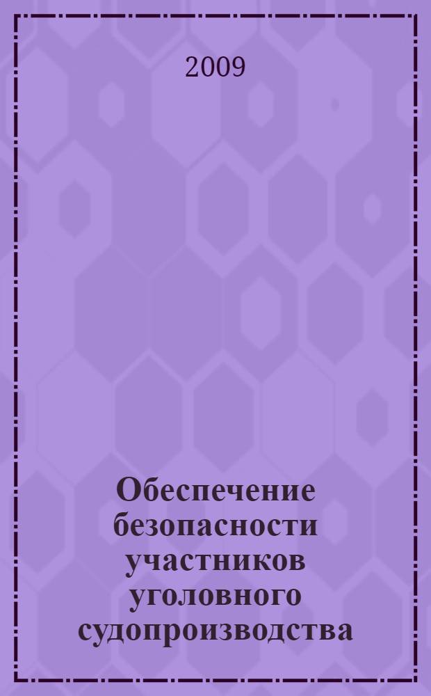 Обеспечение безопасности участников уголовного судопроизводства : научно-практическое пособие