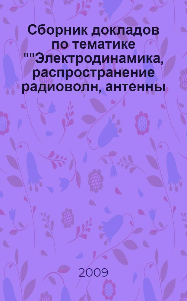 Сборник докладов по тематике ""Электродинамика, распространение радиоволн, антенны. Техника СВЧ"