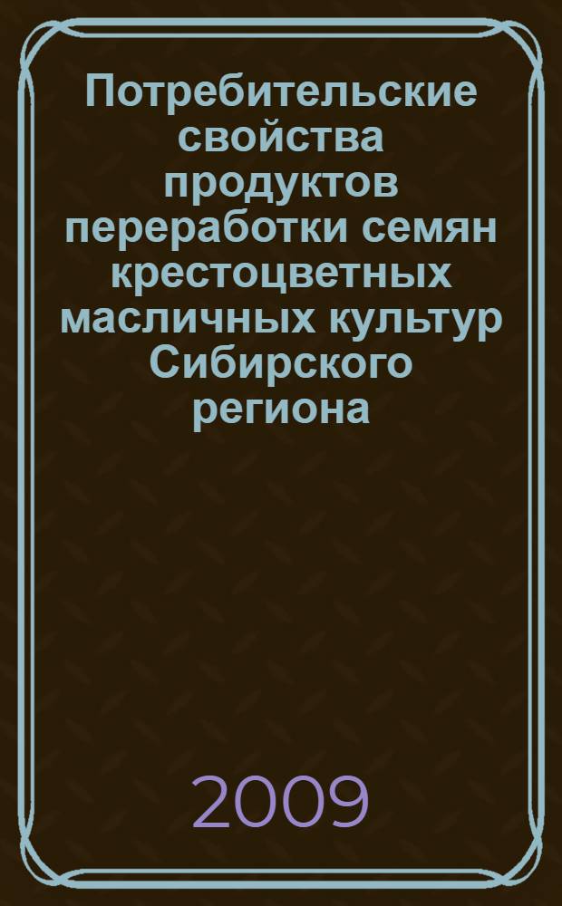 Потребительские свойства продуктов переработки семян крестоцветных масличных культур Сибирского региона : монография