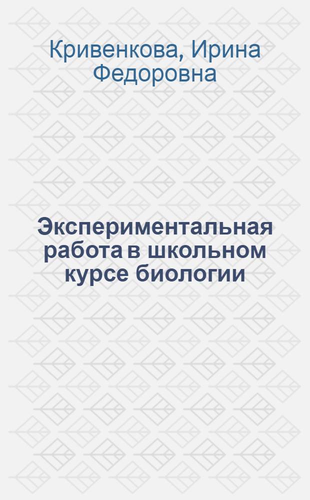 Экспериментальная работа в школьном курсе биологии : учебно-методическое пособие
