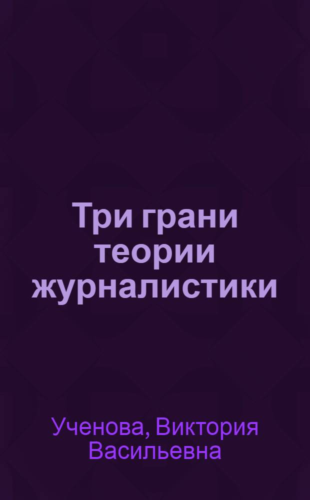 Три грани теории журналистики : гносеологические проблемы публицистики, публицистика и политика, у истоков публицистики