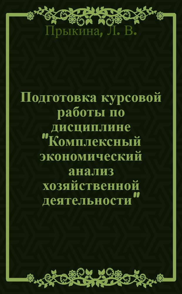 Подготовка курсовой работы по дисциплине "Комплексный экономический анализ хозяйственной деятельности". учебное пособие
