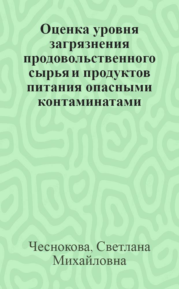 Оценка уровня загрязнения продовольственного сырья и продуктов питания опасными контаминатами : монография