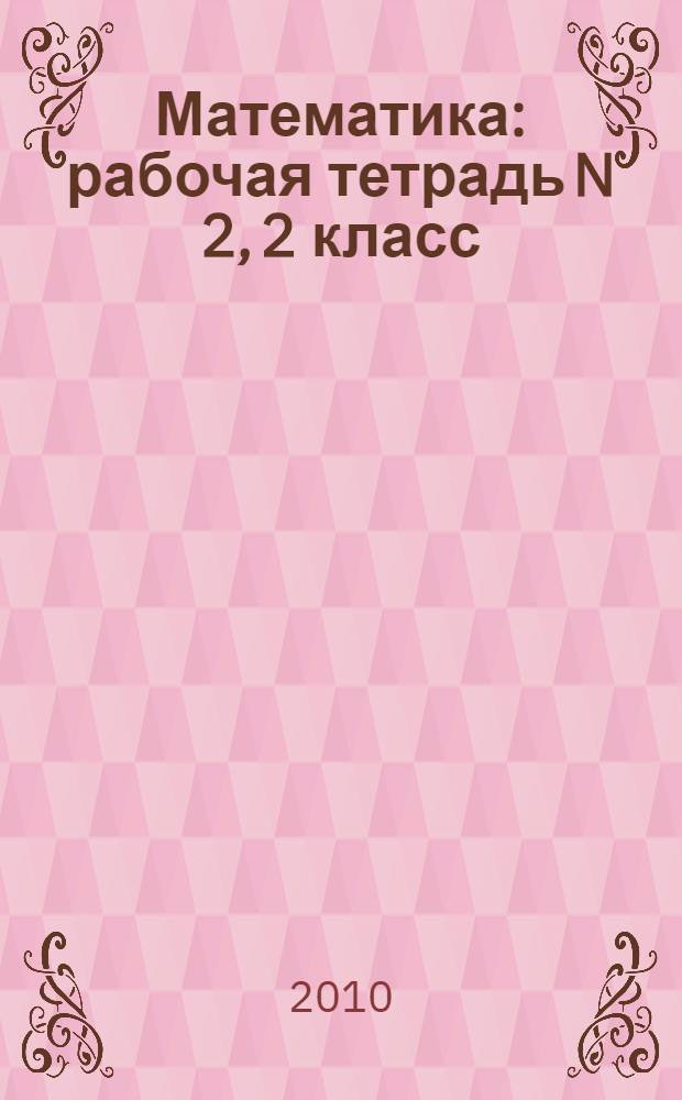 Математика: рабочая тетрадь N 2, 2 класс: к учебнику М.И. Моро, С.И. Волковой, С.В. Степановой "Математика: учеб для 2 кл. нач. шк. В 2 ч." (М.: Просвещение)
