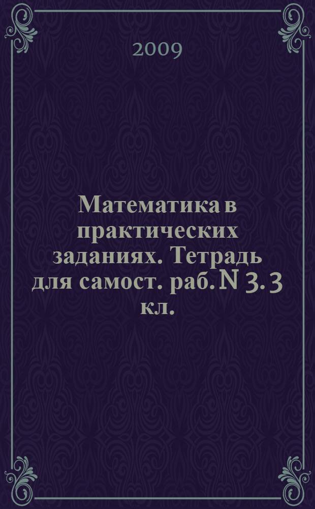 Математика в практических заданиях. Тетрадь для самост. раб. N 3. 3 кл.