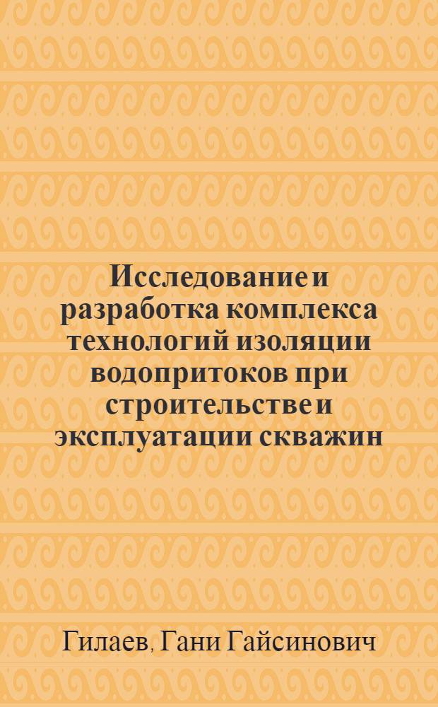 Исследование и разработка комплекса технологий изоляции водопритоков при строительстве и эксплуатации скважин : автореферат диссертации на соискание ученой степени к.т.н. : специальность 05.15.06 : специальность 05.15.10
