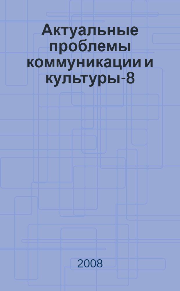 Актуальные проблемы коммуникации и культуры-8 : сборник научных трудов российских и зарубежных ученых